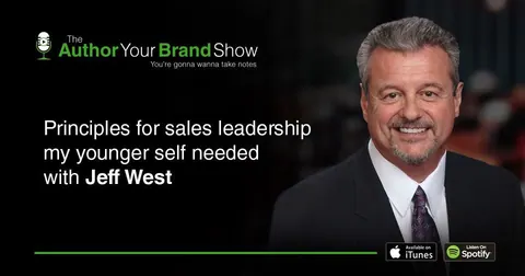 The Author Your Brand Show: Principles for sales leadership my younger self needed, with Jeff West